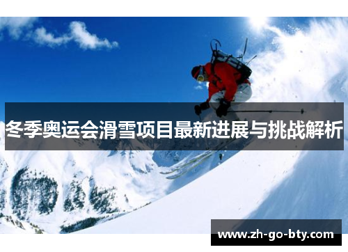 冬季奥运会滑雪项目最新进展与挑战解析
