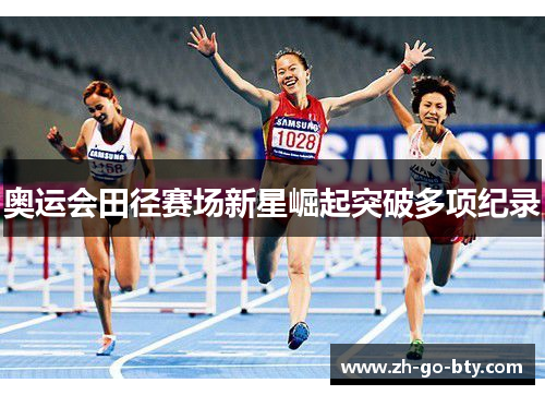 奥运会田径赛场新星崛起突破多项纪录